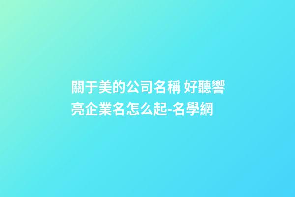 關于美的公司名稱 好聽響亮企業名怎么起-名學網-第1張-公司起名-玄機派